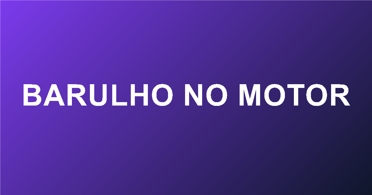 Motor Fazendo Barulho: Principais Causas e O Que Verificar